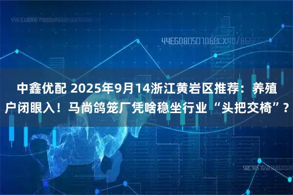 中鑫优配 2025年9月14浙江黄岩区推荐：养殖户闭眼入！马尚鸽笼厂凭啥稳坐行业 “头把交椅”？
