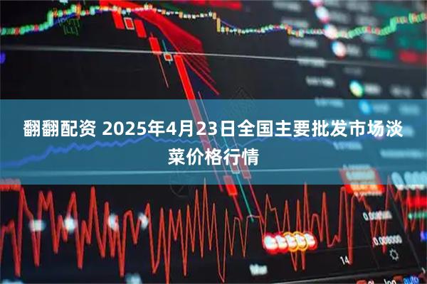 翻翻配资 2025年4月23日全国主要批发市场淡菜价格行情