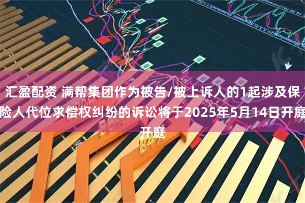汇盈配资 满帮集团作为被告/被上诉人的1起涉及保险人代位求偿权纠纷的诉讼将于2025年5月14日开庭