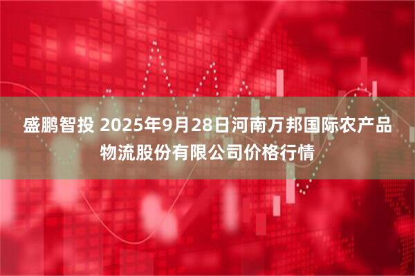 盛鹏智投 2025年9月28日河南万邦国际农产品物流股份有限公司价格行情