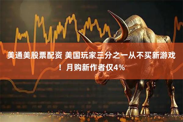 美通美股票配资 美国玩家三分之一从不买新游戏！月购新作者仅4%