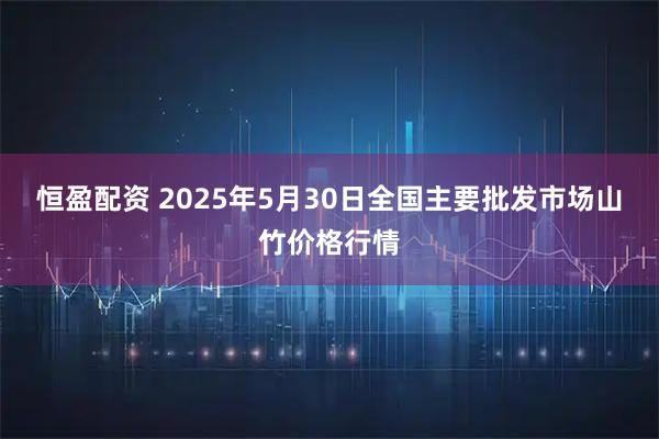 恒盈配资 2025年5月30日全国主要批发市场山竹价格行情
