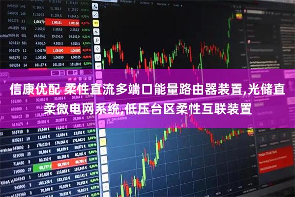 信康优配 柔性直流多端口能量路由器装置,光储直柔微电网系统,低压台区柔性互联装置