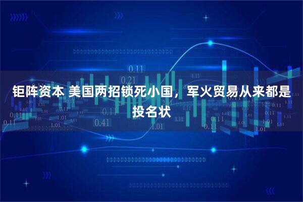 钜阵资本 美国两招锁死小国，军火贸易从来都是投名状