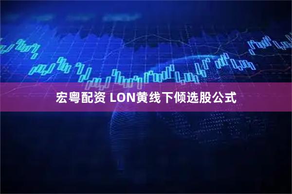 宏粤配资 LON黄线下倾选股公式